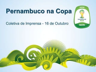 Pernambuco na Copa
Coletiva de Imprensa - 16 de Outubro
 