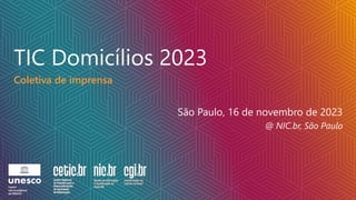 Coletiva de imprensa
TIC Domicílios 2023
São Paulo, 16 de novembro de 2023
@ NIC.br, São Paulo
 