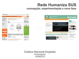 Rede Humaniza SUS
  concepção, experimentação e nova fase




Coletivo Nacional Ampliado
        Florianópolis
         15/09/2012
 