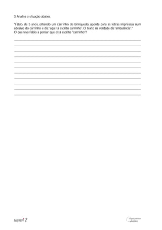 3.Analise a situação abaixo:
"Fábio, de 5 anos, olhando um carrinho de brinquedo, aponta para as letras impressas num
adesivo do carrinho e diz:‘aqui tá escrito carrinho’. O texto na verdade diz ‘ambulância’."
O que leva Fábio a pensar que está escrito "carrinho"?
2M1U6T6
 