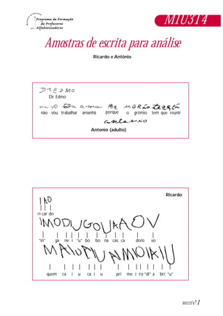 1M1U3T4
Amostras de escrita para análise
Ricardo e Antônio
M1U3T4
Antonio (adulto)
Dr. Edmo
não vou trabalhar amanhã porque o grêmio tem que reunir
Ricardo
ri car do
“in” ga ne i “u” bo bo na cas ca do/o vo
quem ca i u ca i u pri me i ro “di” a bri “u”
Ricardo
 