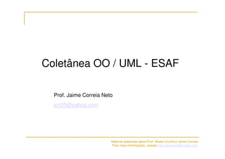 Coletânea OO / UML - ESAF

  Prof. Jaime Correia Neto
  jcn25@yahoo.com




                         Material elaborado pelos Prof. Walter Cunha e Jaime Correia
                         Para mais informações, acesse http://www.waltercunha.com
 
