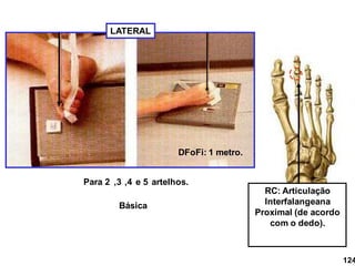 LATERAL
Para 2 ,3 ,4 e 5 artelhos.
DFoFi: 1 metro.
RC: Articulação
Interfalangeana
Proximal (de acordo
com o dedo).
124
Básica
 