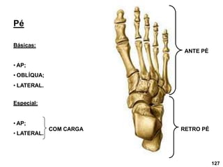 Pé
Básicas:
• AP;
• OBLÍQUA;
• LATERAL.
ANTE PÉ
RETRO PÉ
Especial:
• AP;
• LATERAL.
COM CARGA
127
 