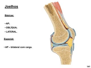141
Joelhos
Básicas:
• AP;
• OBLÍQUA;
• LATERAL.
Especial:
• AP – bilateral com carga.
 