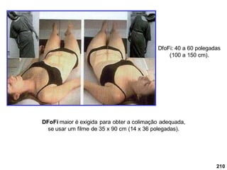 210
DfoFi: 40 a 60 polegadas
(100 a 150 cm).
DFoFi maior é exigida para obter a colimação adequada,
se usar um filme de 35 x 90 cm (14 x 36 polegadas).
 