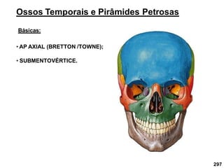297
Ossos Temporais e Pirâmides Petrosas
Básicas:
• AP AXIAL (BRETTON /TOWNE);
• SUBMENTOVÉRTICE.
 