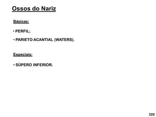 320
Ossos do Nariz
Básicas:
• PERFIL;
• PARIETO ACANTIAL (WATERS).
Especiais:
• SÚPERO INFERIOR.
 