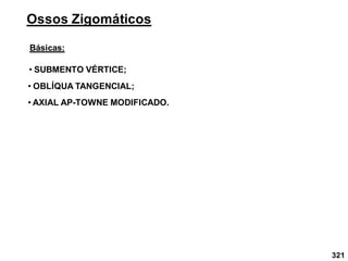 Ossos Zigomáticos
Básicas:
• SUBMENTO VÉRTICE;
• OBLÍQUA TANGENCIAL;
• AXIAL AP-TOWNE MODIFICADO.
321
 