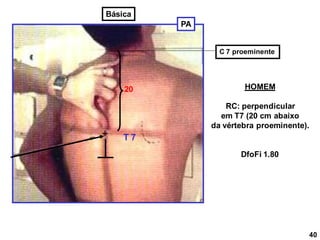 PA
20
T 7
C 7 proeminente
DfoFi 1.80
HOMEM
RC: perpendicular
em T7 (20 cm abaixo
da vértebra proeminente).
40
Básica
 