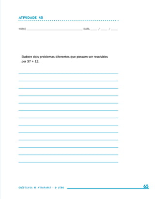 ATIVIDADE  42


                    NOME____________________________________________ DATA______ /______ /______




                        Elabore dois problemas diferentes que possam ser resolvidos
                        por 37 + 12.




                    coletânea de atividades - 2 a série                                             65


coletanea_2aserie_aluno.indd 65                                                                   2009-10-15 11:59
 