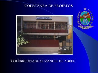 COLETÂNEA DE PROJETOS
COLÉGIO ESTADUAL MANUEL DE ABREU
 