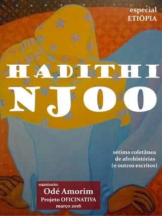 HaDITHI
organização:
Odé Amorim
Projeto OFICINATIVA
março 2016
sétima coletânea
de afrohistórias
(e outros escritos)
NJOO
especial
ETIÓPIA
 