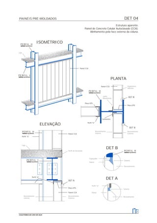 DET 04
21
COLETÂNEA DO USO DO AÇO
Estrutura aparente.
Painel de Concreto Celular Autoclavado (CCA).
Alinhamento pela face externa da coluna.
Perfil "U"
Placa EPS
Painel CCA
DET A
Perfil "U"
ELEVAÇÃO
Painel CCA
ISOMÉTRICO
DET B
DET A
Placa EPS
Cantoneira
Perfil "U"
Placa EPS
DET B
DET B
PLANTA
Painel CCA
Painel CCA
Perfil de Arremate
Revestimento
Externo
Revestimento
Interno
Laje
Laje
Revestimento
Selante
Revestimento
Selante
Perfil "U"
Painel
Painel
Espaçador
Revestimento
Externo
Revestimento
Interno
Argamassa
Adesiva
Junta
Movimento
PAINÉIS PRÉ-MOLDADOS
PERFIL H
PERFIL I
PERFIL H
PERFIL H
PERFIL I
PERFIL H
 