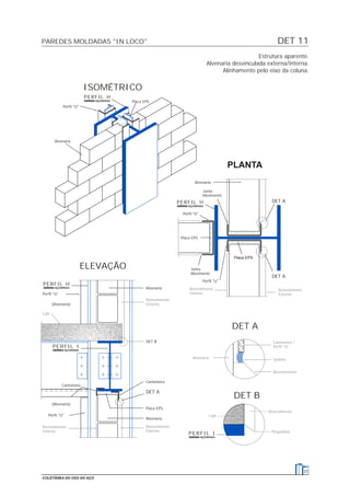 DET 11PAREDES MOLDADAS "IN LOCO"
31
COLETÂNEA DO USO DO AÇO
Estrutura aparente.
Alvenaria desvinculada externa/interna.
Alinhamento pelo eixo da coluna.
DET A
PLANTA
ELEVAÇÃO
Perfil "U"
Alvenaria
Placa EPS
ISOMÉTRICO
Cantoneira
Perfil "U"
(Alvenaria)
DET A
Alvenaria
Alvenaria
Perfil "U"
Placa EPS
(Alvenaria)
Placa EPS
Perfil "U"
Junta
Movimento
DET A
Junta
Movimento
Placa EPS
Perfil "U"
Alvenaria
DET A
Cantoneira
Revestimento
Interno
Revestimento
Externo
Laje
Revestimento
Externo
DET B
Alvenaria
Revestimento
Interno
Revestimento
Externo
Cantoneira /
Perfil "U"
Selante
Revestimento
Revestimento
Laje
Pingadeira
DET B
PERFIL H
PERFIL H
PERFIL I
PERFIL H
PERFIL I
 