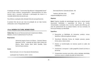 A avaliação do Projeto “ Construindo Clipe Musical: A desigualdade Social”             Município/Distrito: Colorado do Oeste - RO
será de forma contínua, acompanhando o desenvolvimento do aluno
durante todo o processo, verificando a participação dos alunos e o                     Telefone: (69) 3341-2355         Email:
resultado obtido dentro da sala de aula .                                         ceejacolorado@yahoo.com.br

Para efetivar a avaliação serão utilizadas fichas de acompanhamento.              Objetivos

O produto final dar-se-á por meio da produção de um clipe musical,                Geral: Propiciar situações de aprendizagem para que os alunos possam
                                                                                  desenvolver habilidades e capacidades de leitura de mundo,
enfatizando o tema “Desigualdade Social”.
                                                                                  interpretações e produções orais e escritas, respeito pela diferença, por
                                                                                  meio do conhecimento de sua própria história e de seu município, de
                                                                                  forma que fortaleça sua identidade.
TÍTULO: NOSSA CULTURA, NOSSO POVO
                                                                                  Específicos:
Público Alvo: Alunos de Telensino de Ensino Fundamental e Médio,
Modular, e Ensino Fundamental de 1º ao 4º ano.                                           Desenvolver as habilidades de interpretar, produzir, revisar,
                                                                                          identificar e diferenciar gêneros textuais;
Responsáveis:
                                                                                         Reconhecer diferentes formas de relações pessoais, grupos,
                Almerinda Augusta Pereira de Oliveira, Dulcelena Batista                  etnias, povos, classes sociais;
                Alexandre Corrêa, Lindonete de Paula, Maria Helena de
                Oliveira, Maria Joralice Alves Rolim Brandão, Paula                      Analisar as transformações da natureza quanto às ações dos
                Katrinne Soares Santana                                                   indivíduos;

Escola:                                                                                  Transformar e enriquecer o saber geográfico através da leitura e
                                                                                          da escrita;
    Nome da Escola: C.E.E.J.A. Tancredo de Almeida Neves
                                                                                         Compreender conceitos como ética, cultura, ideologia, identidade,
    Localização: Rua Tiradentes, 4210 – Centro                                            estruturas sociais e relações de poder da história local.;


                                                                             25
 