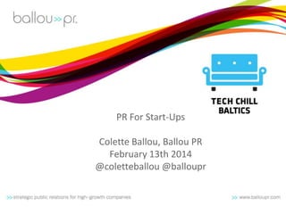 PR For Start-Ups
Colette Ballou, Ballou PR
February 13th 2014
@coletteballou @balloupr
 