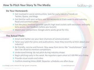 How To Pitch Your Story To The Media
Do Your Homework:
» Get involved in social communities: look for early industry frien...