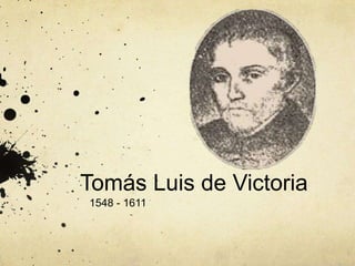 Tomás Luis de Victoria
1548 - 1611
 
