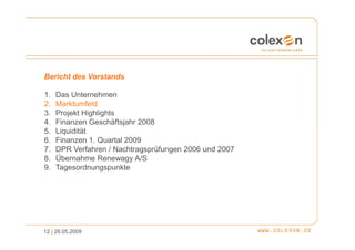 Bericht des Vorstands

1.   Das Unternehmen
2.   Marktumfeld
3.   Projekt Highlights
4.   Finanzen Geschäftsjahr 2008
5.   Liquidität
6.   Finanzen 1. Quartal 2009
7.   DPR Verfahren / Nachtragsprüfungen 2006 und 2007
8.   Übernahme Renewagy A/S
9.   Tagesordnungspunkte




12 | 26.05.2009
 