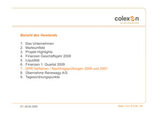 Bericht des Vorstands

1.   Das Unternehmen
2.   Marktumfeld
3.   Projekt Highlights
4.   Finanzen Geschäftsjahr 2008
5.   Liquidität
6.   Finanzen 1. Quartal 2009
7.   DPR Verfahren / Nachtragsprüfungen 2006 und 2007
8.   Übernahme Renewagy A/S
9.   Tagesordnungspunkte




37 | 26.05.2009
 