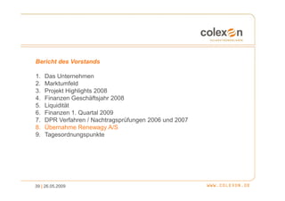 Bericht des Vorstands

1.   Das Unternehmen
2.   Marktumfeld
3.   Projekt Highlights 2008
4.   Finanzen Geschäftsjahr 2008
5.   Liquidität
6.   Finanzen 1. Quartal 2009
7.   DPR Verfahren / Nachtragsprüfungen 2006 und 2007
8.   Übernahme Renewagy A/S
9.   Tagesordnungspunkte




39 | 26.05.2009
 
