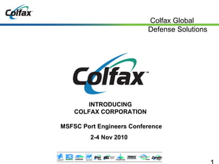 Colfax Global
Defense Solutions
INTRODUCING
COLFAX CORPORATION
MSFSC Port Engineers Conference
2-4 Nov 2010
 