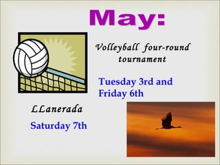 May: Volleyball  four-round tournament Tuesday 3rd and  Friday 6th LLanerada Saturday 7th 