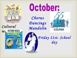 October: Cultural week:  Chorus Dancings Mandolin Friday 21st: School day 