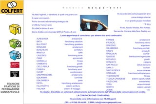 www.consuasiva.com
                                                       R o b e r t o G a s                     p   ar   o rb e r t to @ gi a s p a r e t t i . e u
                                                                                                              e       t


                Ho fatto l’agente , il venditore, di quelli che girano con                                           Ho lavorato nella comunicazione 8 anni

                il copia commissioni.                                                                                                 come strategic planner

                Poi ho lavorato nel marketing strategico de                                                                    in un grande gruppo mondiale

                L’OREAL Torino 6 anni                                                                                                                TBWA

                PLASMON Milano 8 anni                                                                                    Nivea, Absolut Wodka, Alfa Romeo,

                Come direttore commerciale SAFILO Padova 4 anni                                                   Samsonite, Corriere della Sera, Barilla, ecc

                                                    Le mie esperienze di consulenza per almeno due anni continuativi:
                     ALPES INOX                                   arredamenti
                                                                                                FRANKE                                    arredamenti
                     BATA                                franchising calzature
                                                                                                FRUSCIO                            franchising intimo
                     BLU POINT                           franchising gioiellerie
                                                                                                GREGGIO                                     argenterie
                     BONALDO                                       arredamenti
                                                                                                INFABBRICA                      franchising occhiali
                     BOSCHETTI                                       confetture
                                                                                                KING’S                                       prosciutti
                     BRISTOT                                               caffè
                                                                                                MARCOLIN                                       occhiali
                     CALEIDOS                                franchising borse
                                                                                                OVIESSE                   distribuzione organizzata
                     CAME                                          apricancelli
                                                                                                RECARLO                                          gioielli
                     CARNIELLI                                           fitness
                                                                                                RONCATO                                         valigeria
                     CHIMENTO                                            gioielli
                                                                                                SAN PAOLO                             istituto bancario
                     CIELO PERLA                            franchising gioielli
                                                                                                SAFILO                                         occhiali
                     CISALFA                                 franchising sport
                                                                                                SANTA CROCE                           acqua minerale
                     CLIVET                                     condizionatori
                                                                                                STEFANEL                 franchising abbigliamento
                     GRUPPO DOIMO                                arredamento
                                                                                                TECHNOGYM                                        fitness
                     EDILKAMIN                                        caminetti
                                                                                                TEGOLA CANADESE               sistemi copertura tetti
                     EDILGRREEN                                            porte
                                                                                                VALCUCINE                                arredamento
    TECNICHE         ESTEL                           franchising arredamento
                                                                                                VERA                                   acqua minerali
  PRATICHE DI        FILA TRATTO                           sistemi scrittura
                                                                                                WURTH                                  sistemi utensili
 PERSUASIONE         FISCHER                            sistemi di fissaggio
                                                                                                ZONIN                                                vini
CONSAPEVOLE               Ho ideato e brevettato un sistema di addestramento sul miglioramento dell’efficacia della comunicazione di vendita:
                                                                        LA COMUNICAZIONE CONSUASIVA
                                                                Ho condotto corsi di formazione con 15.000 agenti
                                                         CELL +39 348.38.444.60     E MAIL info@robertogasparetti.com
 