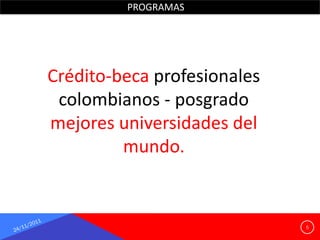 PROGRAMAS




Crédito-beca profesionales
 colombianos - posgrado
mejores universidades del
         mundo.


                             5
 