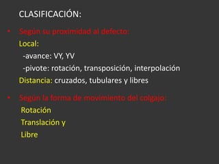 CLASIFICACIÓN: Según su proximidad al defecto: Local:   -avance: VY, YV  -pivote: rotación, transposición, interpolación Distancia:  cruzados, tubulares y libres  Según la forma de movimiento del colgajo: Rotación Translación y  Libre 
