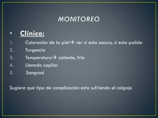 • Clínico:
1. Coloración de la piel ver si esta oscuro, si esta palido
2. Turgencia
3. Temperatura caliente, frio
4. Llenado capilar
5. Sangrad
Sugiere que tipo de complicación esta sufriendo el colgajo
 