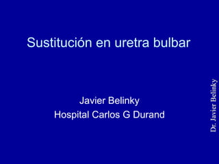 Sustitución en uretra bulbar
Javier Belinky
Hospital Carlos G Durand
 