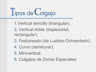 ipos de olgajo
1.Vertical sencillo (triangular).
2. Vertical doble (trapezoidal,
rectangular).
3. Festoneado (de Luebke-Ochsenbein).
4. Curvo (semilunar).
5. Minivertical.
6. Colgajos de Zonas Especiales
 