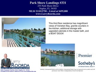 Park Shore Landings #331 255 Park Shore Drive Naples, FL 34103   MLS# 211012750 – Listed at $495,000 www.LarryRoorda.com Sotheby’s International Realty and the Sotheby’s International Realty logo are registered service marks used with permission. Each Office Is Independently Owned And Operated.  This third floor residence has magnificent views of Venetian Bay, granite counters in the kitchen, additional storage with upgraded cabinets in the master bath, and a BOAT DOCK!  