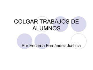 COLGAR TRABAJOS DE ALUMNOS Por Encarna Fernández Justicia 