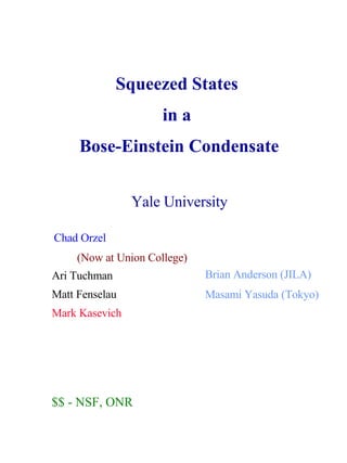 Ari Tuchman Matt Fenselau Mark Kasevich Squeezed States in a Bose-Einstein Condensate Yale University Brian Anderson (JILA) Masami Yasuda (Tokyo) Chad Orzel $$ - NSF, ONR (Now at Union College) 