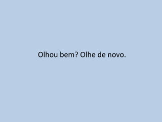 Olhou bem? Olhe de novo.
 