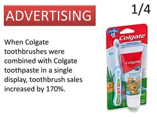 ADVERTISING
When Colgate
toothbrushes were
combined with Colgate
toothpaste in a single
display, toothbrush sales
increased by 170%.
1/4
 