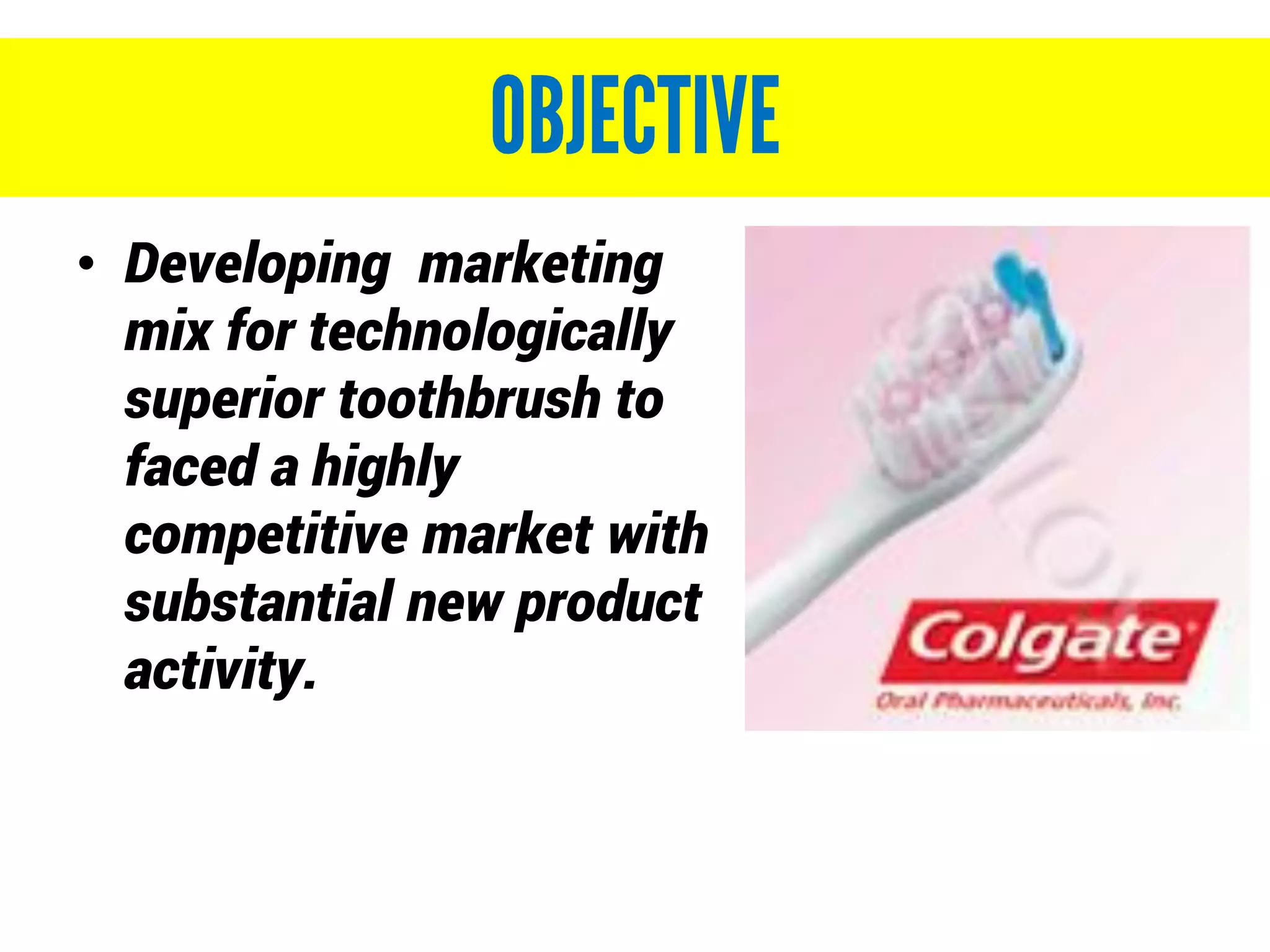 • Developing marketing
mix for technologically
superior toothbrush to
faced a highly
competitive market with
substantial new product
activity.
 