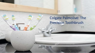 Colgate Palmolive: The
Precision Toothbrush
 