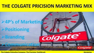 THE COLGATE PRICISION MARKETING MIX
4P’s of Marketing
Positioning
Branding
Communication
The Colgate-Palmolive Company: The Precision Toothbrush Marketing
 