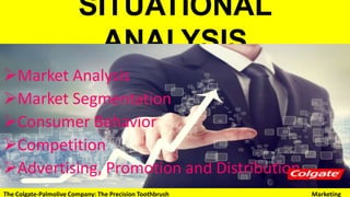 SITUATIONAL ANALYSIS
Market Analysis
Market Segmentation
Consumer Behavior
Competition
Advertising, Promotion and Distribution
The Colgate-Palmolive Company: The Precision Toothbrush Marketing
 
