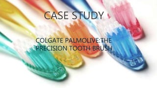 CASE STUDY
COLGATE PALMOLIVE:THE
PRECISION TOOTH BRUSH
 
