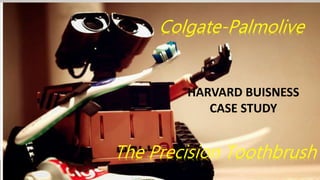 The Precision Toothbrush
Colgate-Palmolive
HARVARD BUISNESS
CASE STUDY
 