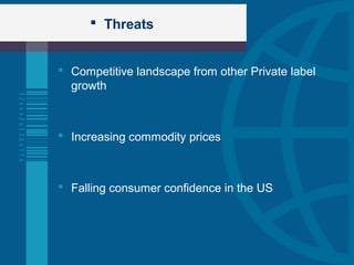  Threats
 Competitive landscape from other Private label
growth
 Increasing commodity prices
 Falling consumer confidence in the US
 