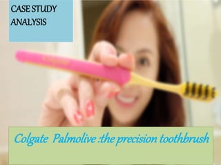 CASE STUDY
ANALYSIS
Colgate Palmolive :the precision toothbrush
 