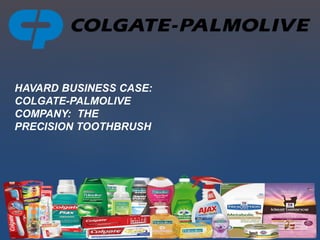 HAVARD BUSINESS CASE:
COLGATE-PALMOLIVE
COMPANY: THE
PRECISION TOOTHBRUSH
 