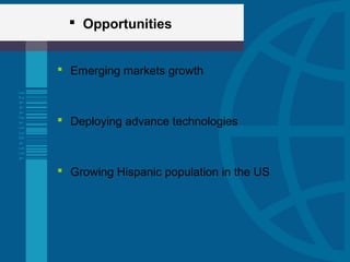  Opportunities
 Emerging markets growth
 Deploying advance technologies
 Growing Hispanic population in the US
 